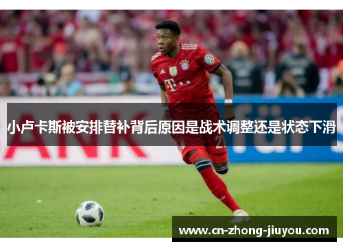 小卢卡斯被安排替补背后原因是战术调整还是状态下滑