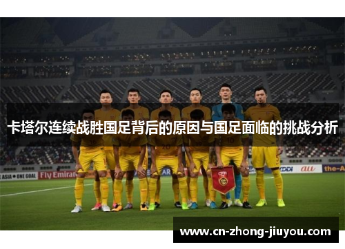 卡塔尔连续战胜国足背后的原因与国足面临的挑战分析 卡塔尔连续战胜国足背后的原因与国足面临的挑战分析