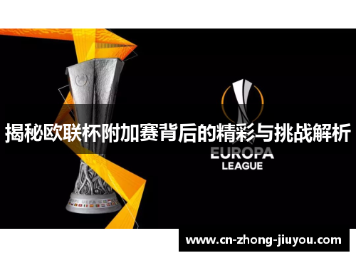 揭秘欧联杯附加赛背后的精彩与挑战解析 揭秘欧联杯附加赛背后的精彩与挑战解析