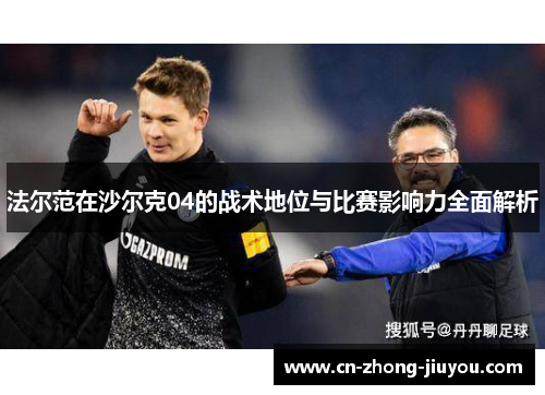 法尔范在沙尔克04的战术地位与比赛影响力全面解析