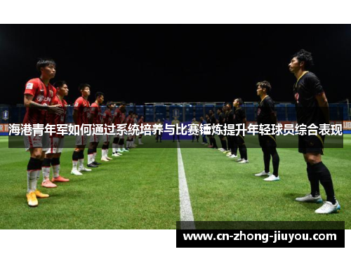 海港青年军如何通过系统培养与比赛锤炼提升年轻球员综合表现 海港青年军如何通过系统培养与比赛锤炼提升年轻球员综合表现