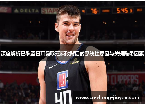 深度解析巴黎圣日耳曼欧冠屡败背后的系统性原因与关键隐患因素