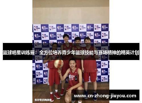 篮球明星训练营：全方位培养青少年篮球技能与赛场精神的精英计划