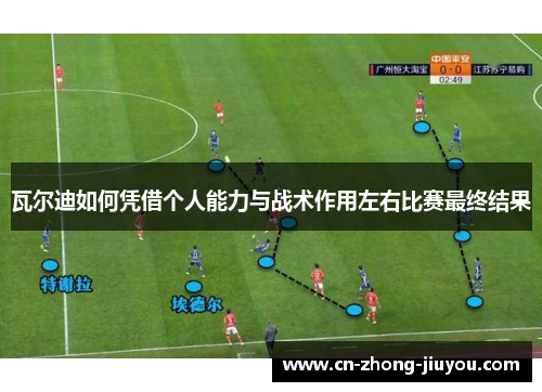 瓦尔迪如何凭借个人能力与战术作用左右比赛最终结果 瓦尔迪如何凭借个人能力与战术作用左右比赛最终结果