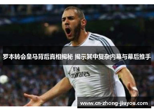 罗本转会皇马背后真相揭秘 揭示其中复杂内幕与幕后推手 罗本转会皇马背后真相揭秘 揭示其中复杂内幕与幕后推手