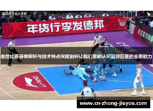 老詹比赛录像解析与技术特点深度剖析让我们重新认识篮球巨星的全面能力 老詹比赛录像解析与技术特点深度剖析让我们重新认识篮球巨星的全面能力