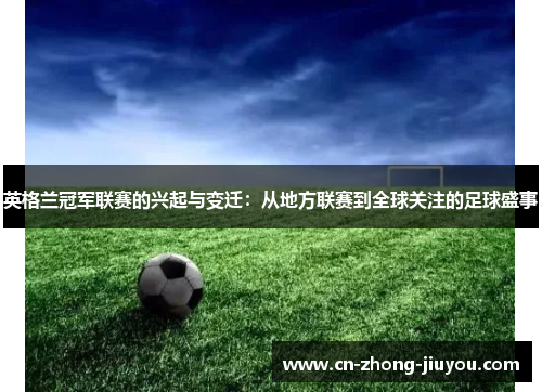 英格兰冠军联赛的兴起与变迁:从地方联赛到全球关注的足球盛事 英格兰冠军联赛的兴起与变迁:从地方联赛到全球关注的足球盛事