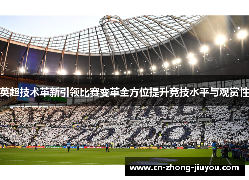 英超技术革新引领比赛变革全方位提升竞技水平与观赏性