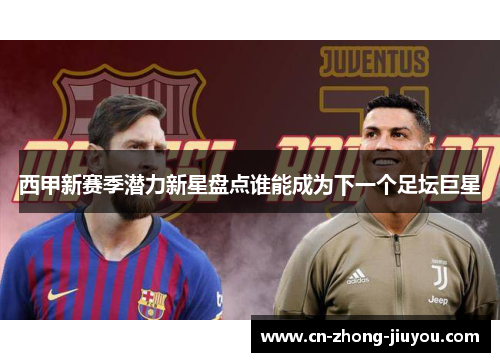 西甲新赛季潜力新星盘点谁能成为下一个足坛巨星 西甲新赛季潜力新星盘点谁能成为下一个足坛巨星