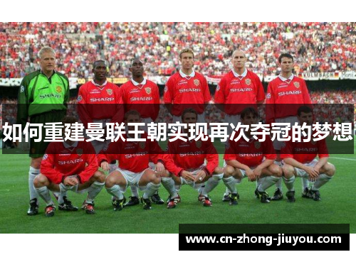 如何重建曼联王朝实现再次夺冠的梦想