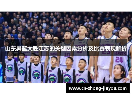 山东男篮大胜江苏的关键因素分析及比赛表现解析 山东男篮大胜江苏的关键因素分析及比赛表现解析