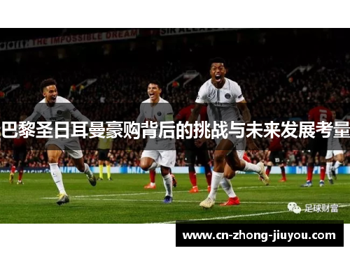 巴黎圣日耳曼豪购背后的挑战与未来发展考量