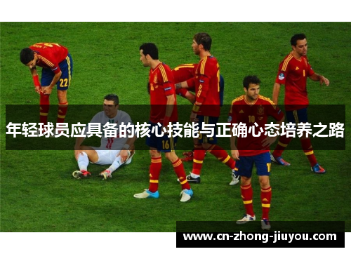 年轻球员应具备的核心技能与正确心态培养之路 年轻球员应具备的核心技能与正确心态培养之路