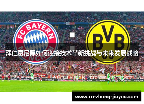 拜仁慕尼黑如何迎接技术革新挑战与未来发展战略