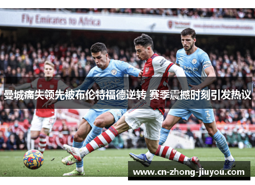 曼城痛失领先被布伦特福德逆转 赛季震撼时刻引发热议