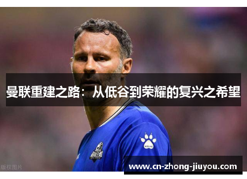 曼联重建之路：从低谷到荣耀的复兴之希望