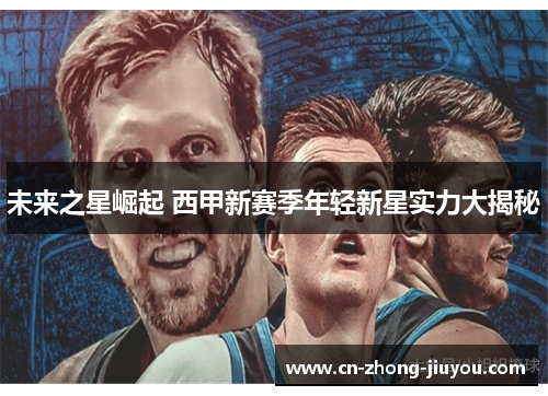 未来之星崛起 西甲新赛季年轻新星实力大揭秘