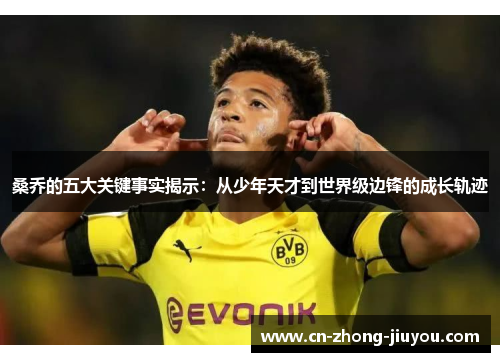 桑乔的五大关键事实揭示：从少年天才到世界级边锋的成长轨迹