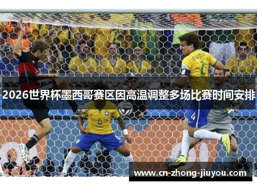 2026世界杯墨西哥赛区因高温调整多场比赛时间安排