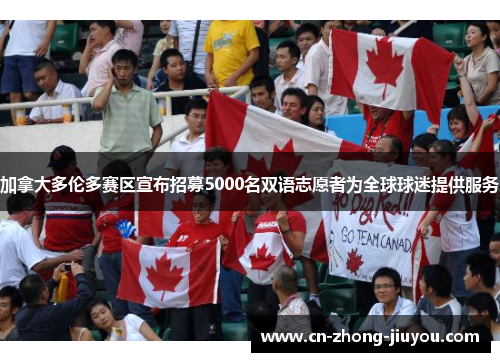 加拿大多伦多赛区宣布招募5000名双语志愿者为全球球迷提供服务 加拿大多伦多赛区宣布招募5000名双语志愿者为全球球迷提供服务