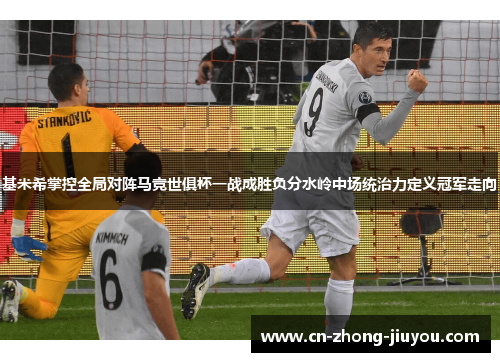 基米希掌控全局对阵马竞世俱杯一战成胜负分水岭中场统治力定义冠军走向