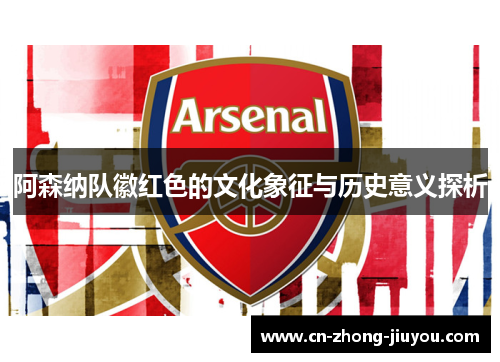 阿森纳队徽红色的文化象征与历史意义探析 阿森纳队徽红色的文化象征与历史意义探析