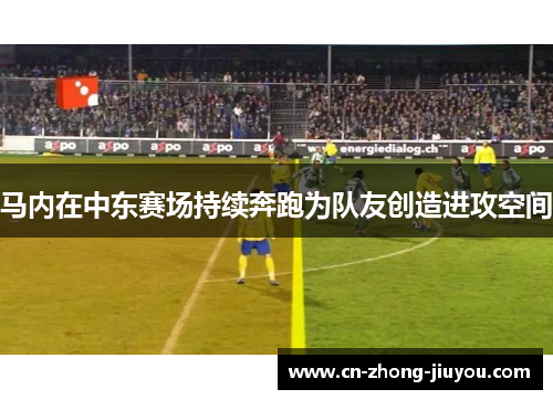 马内在中东赛场持续奔跑为队友创造进攻空间 马内在中东赛场持续奔跑为队友创造进攻空间